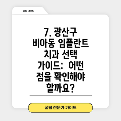 7. 광산구 비아동 임플란트 치과 선택 가이드:  어떤 점을 확인해야 할까요?