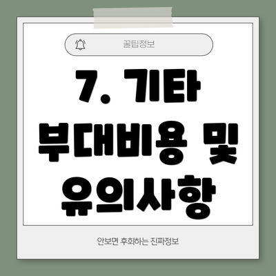 7. 기타 부대비용 및 유의사항