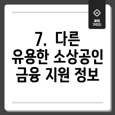 7.  다른 유용한 소상공인 금융 지원 정보