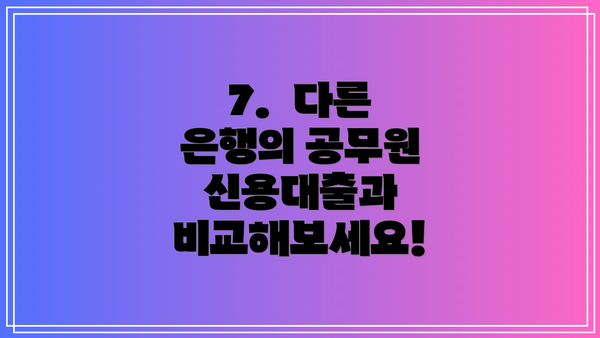 7.  다른 은행의 공무원 신용대출과 비교해보세요!