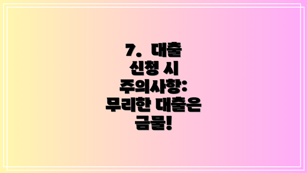7. 대출 신청 시 주의사항: 무리한 대출은 금물!
