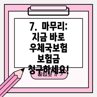 7.  마무리: 지금 바로 우체국보험 보험금 청구하세요!