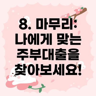 8. 마무리:  나에게 맞는 주부대출을 찾아보세요!