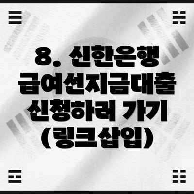 8. 신한은행 급여선지금대출 신청하러 가기 (링크삽입)