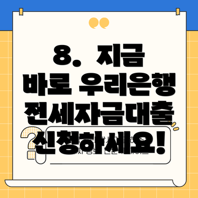 8.  지금 바로 우리은행 전세자금대출 신청하세요!