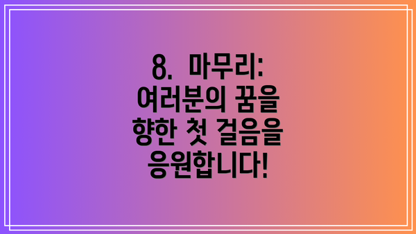 8.  마무리: 여러분의 꿈을 향한 첫 걸음을 응원합니다!