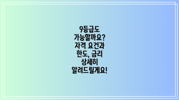 9등급도 가능할까요? 자격 요건과 한도, 금리 상세히 알려드릴게요!