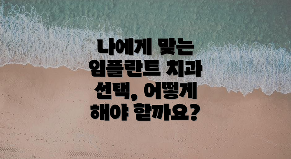 나에게 맞는 임플란트 치과 선택, 어떻게 해야 할까요?