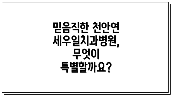 믿음직한 천안연세우일치과병원, 무엇이 특별할까요?