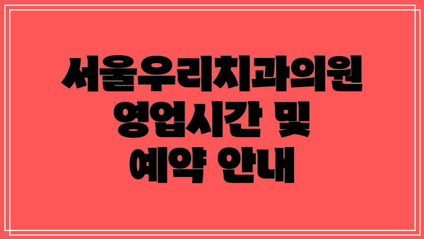 서울우리치과의원 영업시간 및 예약 안내
