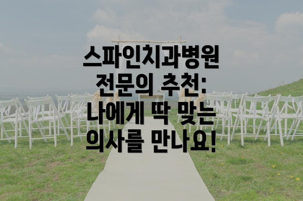 스파인치과병원 전문의 추천: 나에게 딱 맞는 의사를 만나요!