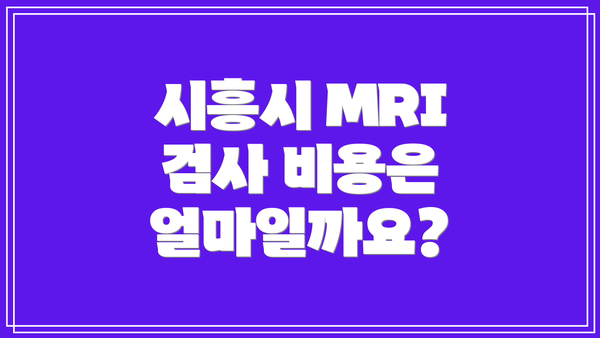 시흥시 MRI 검사 비용은 얼마일까요?