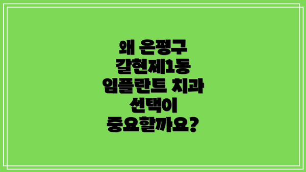 왜 은평구 갈현제1동 임플란트 치과 선택이 중요할까요?