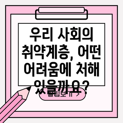 우리 사회의 취약계층, 어떤 어려움에 처해 있을까요?