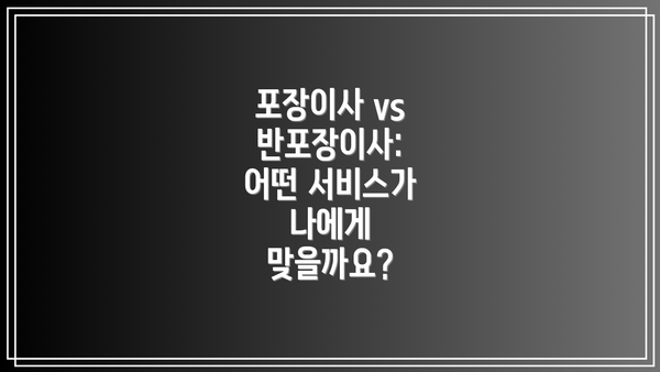 포장이사 vs 반포장이사: 어떤 서비스가 나에게 맞을까요?