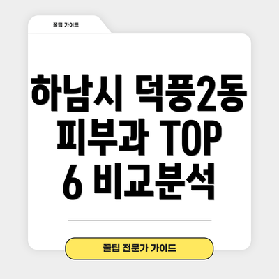 하남시 덕풍2동 피부과 TOP 6 비교분석