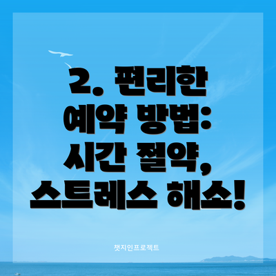 2. 편리한 예약 방법: 시간 절약, 스트레스 해소!