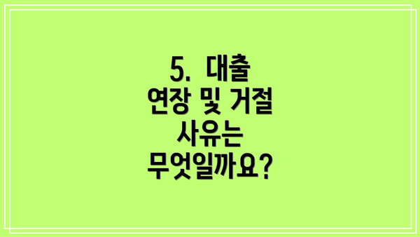 5.  대출 연장 및 거절 사유는 무엇일까요?