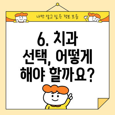 6. 치과 선택, 어떻게 해야 할까요?