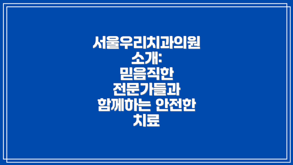 서울우리치과의원 소개:  믿음직한 전문가들과 함께하는 안전한 치료