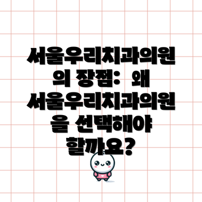 서울우리치과의원의 장점:  왜 서울우리치과의원을 선택해야 할까요?