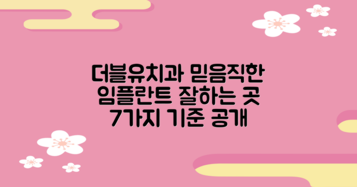 더블유치과병원, 믿고 맡길 수 있는 임플란트 잘하는 곳 선택 가이드: 7가지 기준
