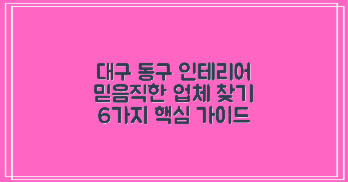 대구 동구 인테리어, 믿을 수 있는 업체 찾는 6가지 핵심 가이드