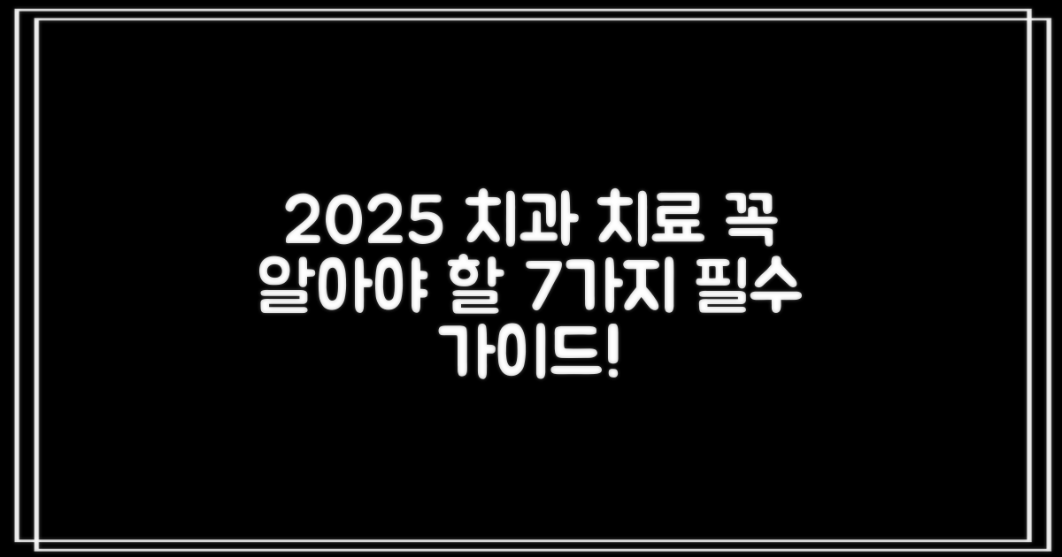 2025년 치과 치료, 이것만은 꼭! 7가지 필수 가이드