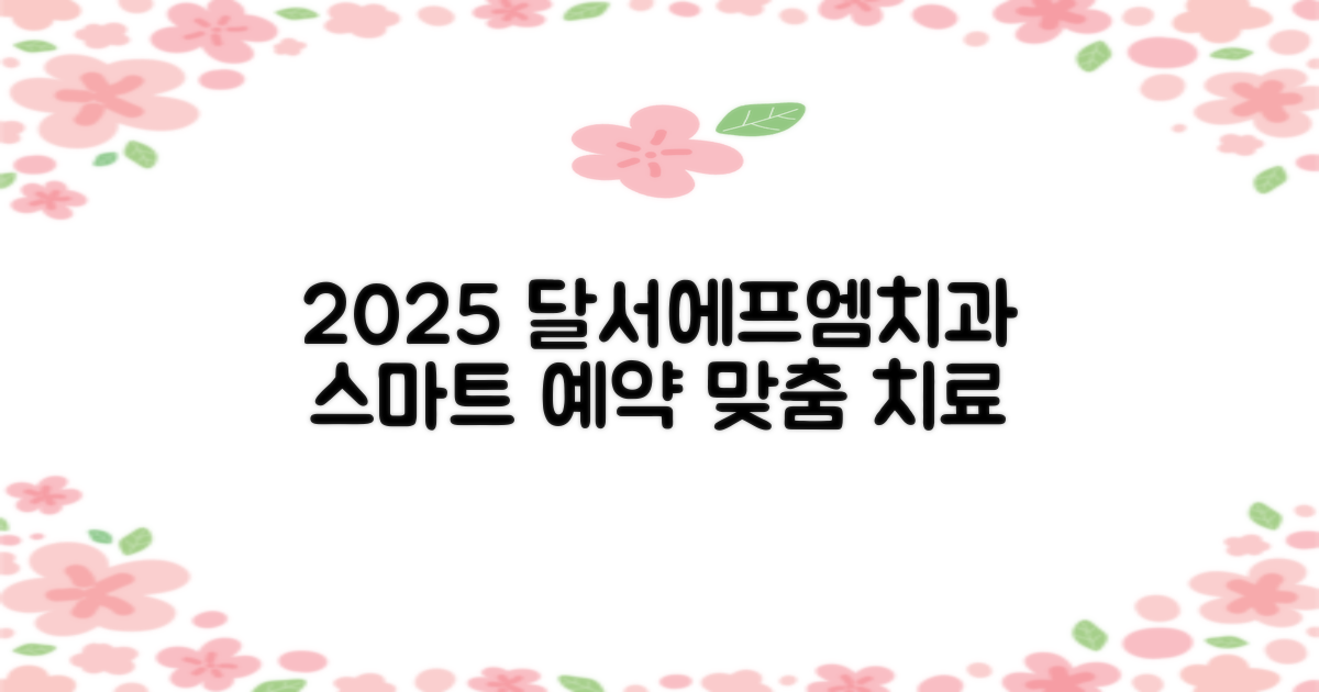2025년 대구달서에프엠치과병원, 스마트한 예약 및 맞춤 치료 가이드