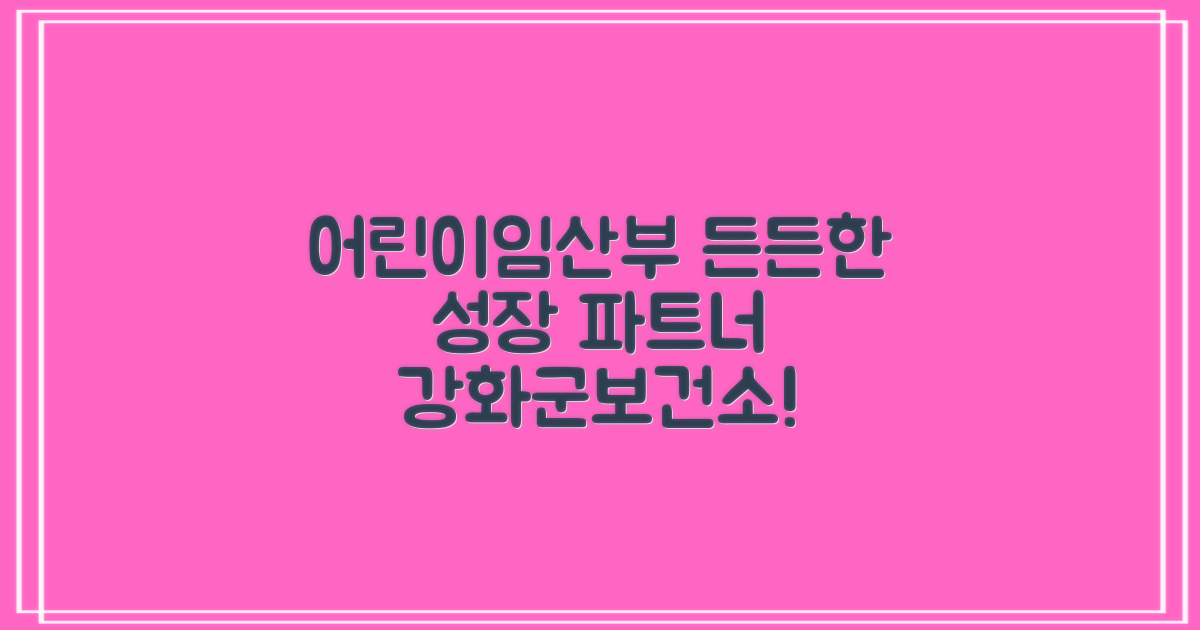 어린이·임산부 건강 지킴이: 우리 아이의 든든한 성장 파트너, 강화군보건소!