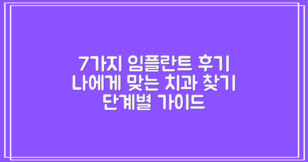 7가지 임플란트 후기 확인: 나에게 맞는 치과 찾는 단계별 가이드