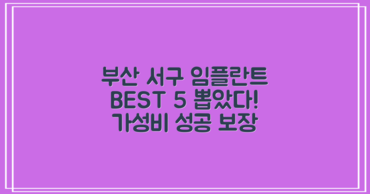 부산 서구 임플란트 치과 BEST 5: 합리적 비용 비교 및 성공적인 선택 가이드