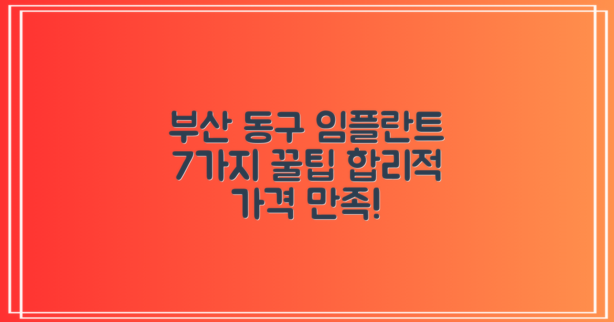 부산 동구 임플란트, 합리적인 가격과 만족스러운 결과를 찾는 7가지 방법