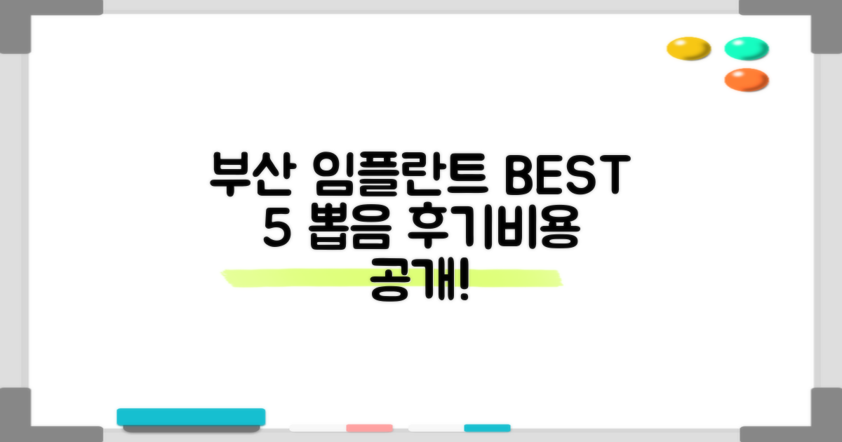 부산 임플란트 치과 BEST 5! 솔직한 후기, 비용까지 꼼꼼히!