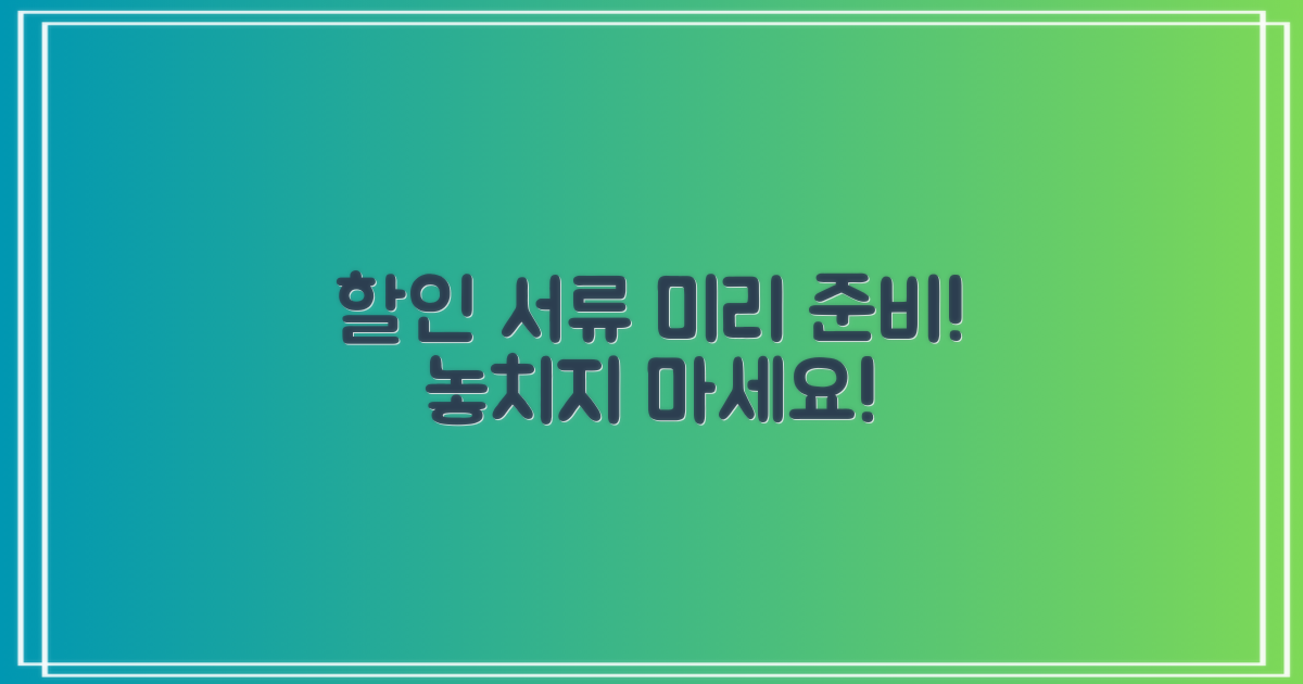 할인 서류, 미리 준비하세요!