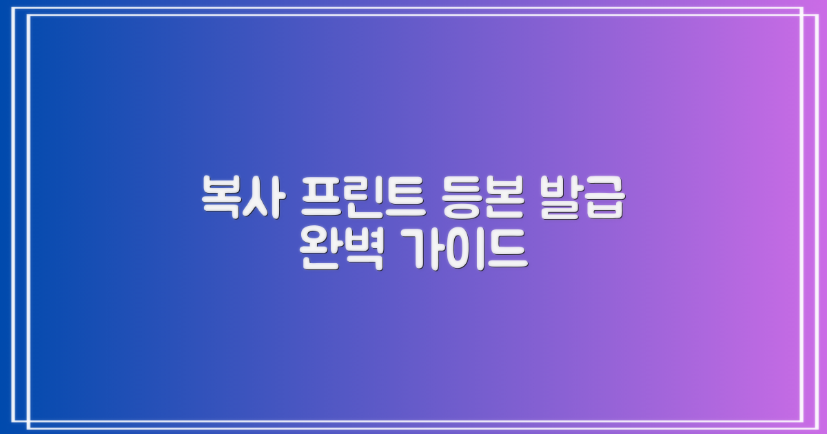 복사, 프린트, 등본 발급 가이드