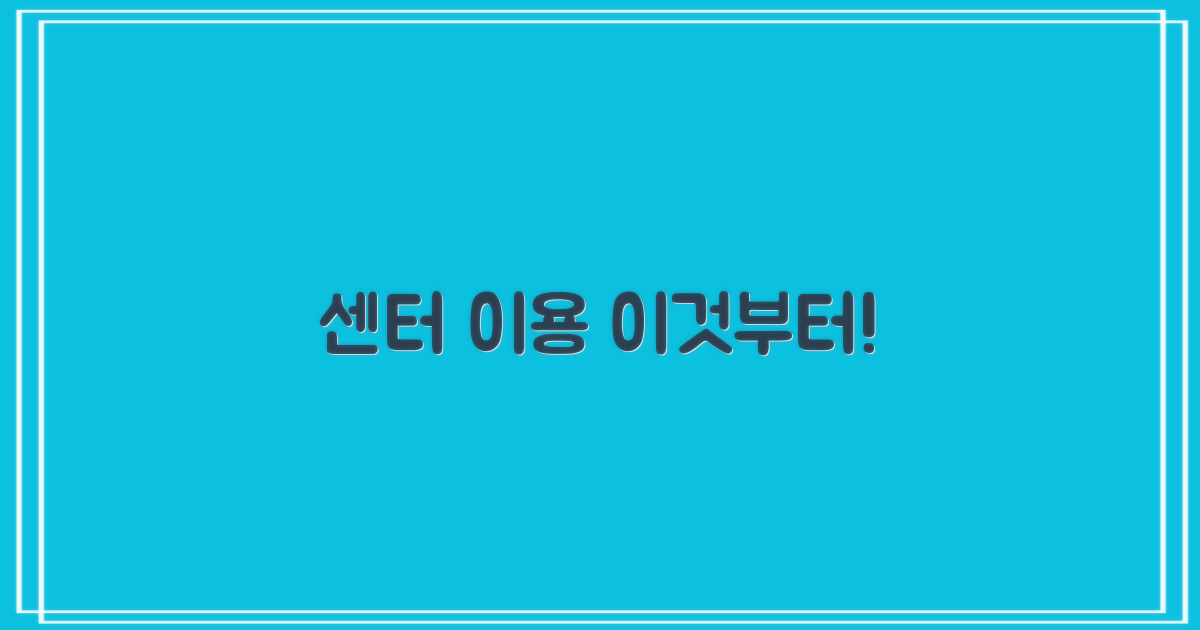 센터 이용, 이것부터 아세요!